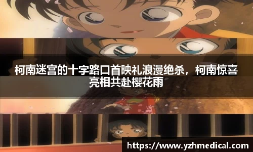 壹号娱乐：柯南迷宫的十字路口首映礼浪漫绝杀，柯南惊喜亮相共赴樱花雨