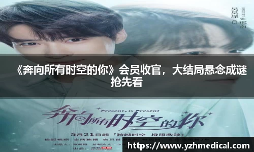 壹号娱乐：《奔向所有时空的你》会员收官，大结局悬念成谜抢先看