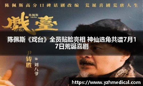 壹号娱乐：陈佩斯《戏台》全员贴脸亮相 神仙选角共谱7月17日荒诞喜剧