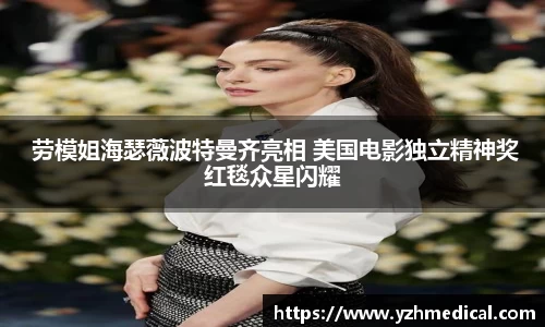 壹号娱乐： 劳模姐海瑟薇波特曼齐亮相 美国电影独立精神奖红毯众星闪耀