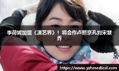 壹号娱乐：李荷妮加盟《演艺界》！将合作卢熙京孔刘宋慧乔